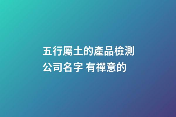 五行屬土的產品檢測公司名字 有禪意的